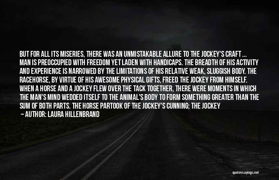 Laura Hillenbrand Quotes: But For All Its Miseries, There Was An Unmistakable Allure To The Jockey's Craft ... Man Is Preoccupied With Freedom