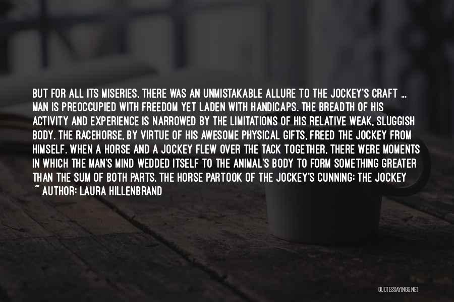 Laura Hillenbrand Quotes: But For All Its Miseries, There Was An Unmistakable Allure To The Jockey's Craft ... Man Is Preoccupied With Freedom