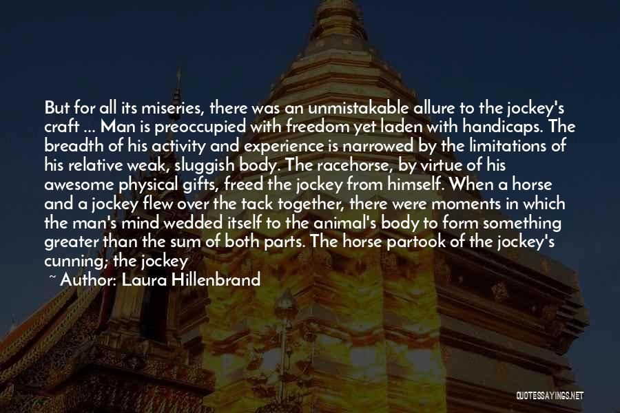 Laura Hillenbrand Quotes: But For All Its Miseries, There Was An Unmistakable Allure To The Jockey's Craft ... Man Is Preoccupied With Freedom