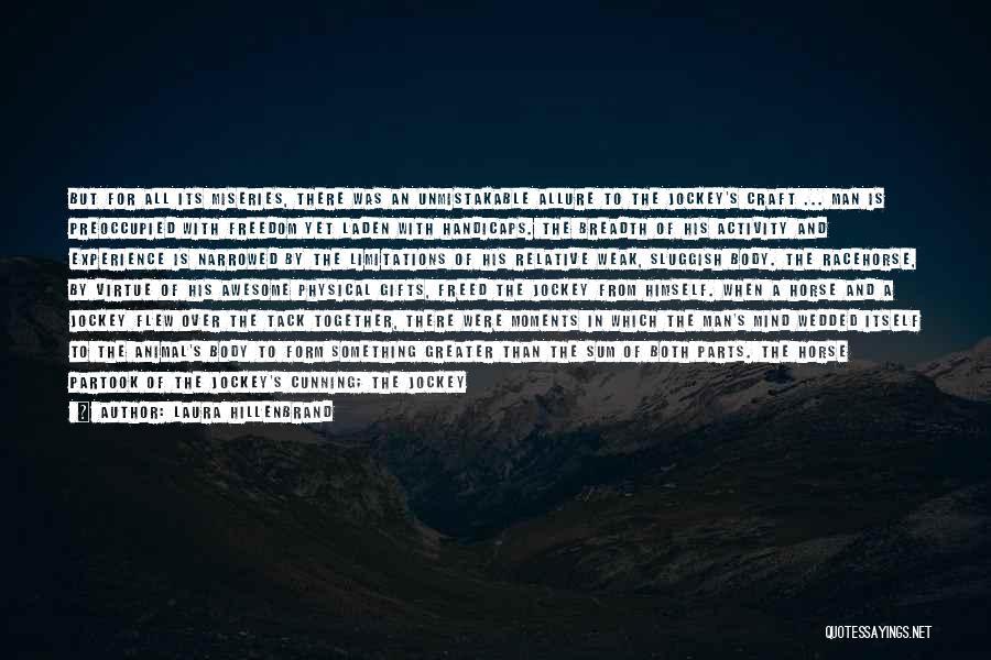 Laura Hillenbrand Quotes: But For All Its Miseries, There Was An Unmistakable Allure To The Jockey's Craft ... Man Is Preoccupied With Freedom