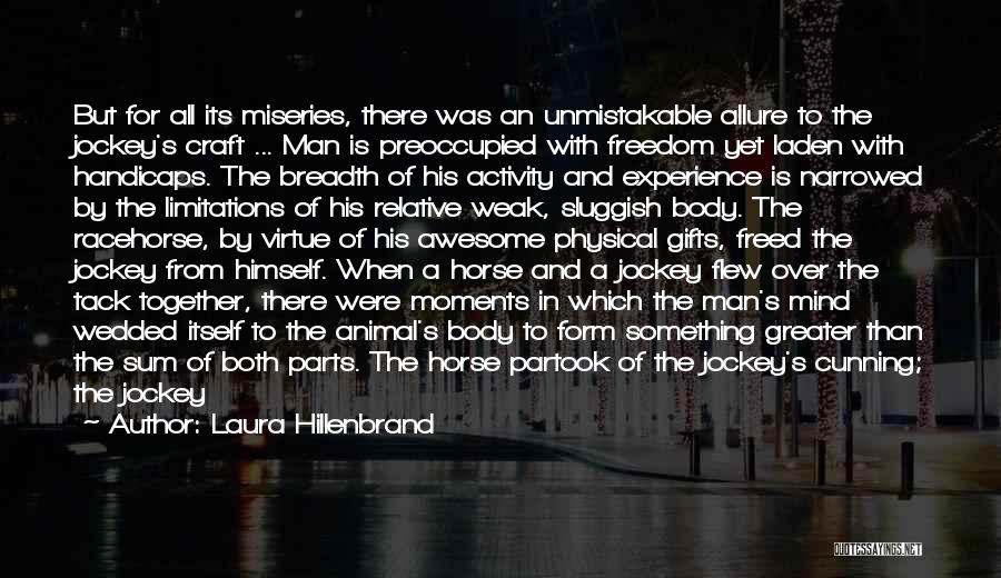 Laura Hillenbrand Quotes: But For All Its Miseries, There Was An Unmistakable Allure To The Jockey's Craft ... Man Is Preoccupied With Freedom