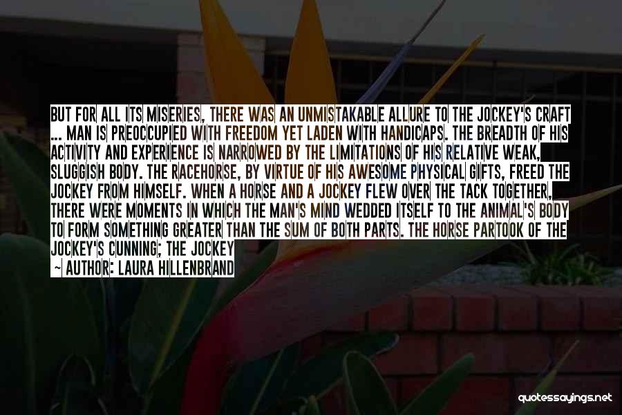 Laura Hillenbrand Quotes: But For All Its Miseries, There Was An Unmistakable Allure To The Jockey's Craft ... Man Is Preoccupied With Freedom