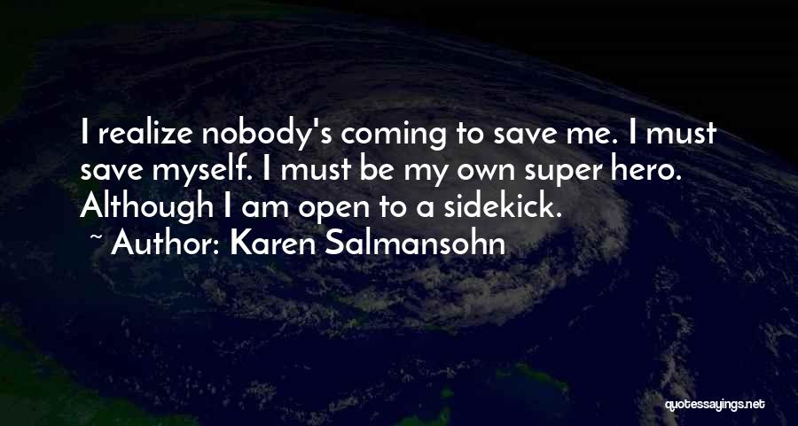 Karen Salmansohn Quotes: I Realize Nobody's Coming To Save Me. I Must Save Myself. I Must Be My Own Super Hero. Although I