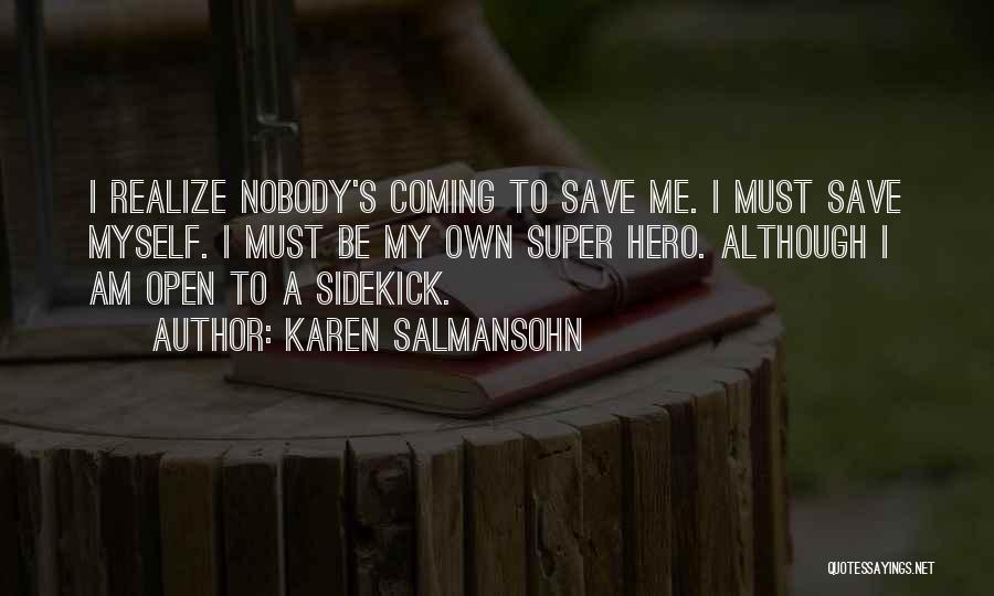 Karen Salmansohn Quotes: I Realize Nobody's Coming To Save Me. I Must Save Myself. I Must Be My Own Super Hero. Although I
