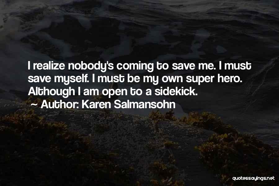 Karen Salmansohn Quotes: I Realize Nobody's Coming To Save Me. I Must Save Myself. I Must Be My Own Super Hero. Although I