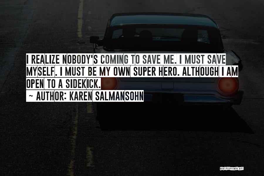 Karen Salmansohn Quotes: I Realize Nobody's Coming To Save Me. I Must Save Myself. I Must Be My Own Super Hero. Although I