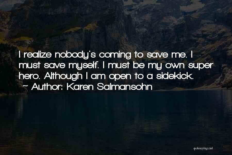 Karen Salmansohn Quotes: I Realize Nobody's Coming To Save Me. I Must Save Myself. I Must Be My Own Super Hero. Although I