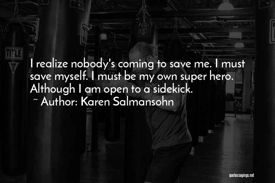 Karen Salmansohn Quotes: I Realize Nobody's Coming To Save Me. I Must Save Myself. I Must Be My Own Super Hero. Although I