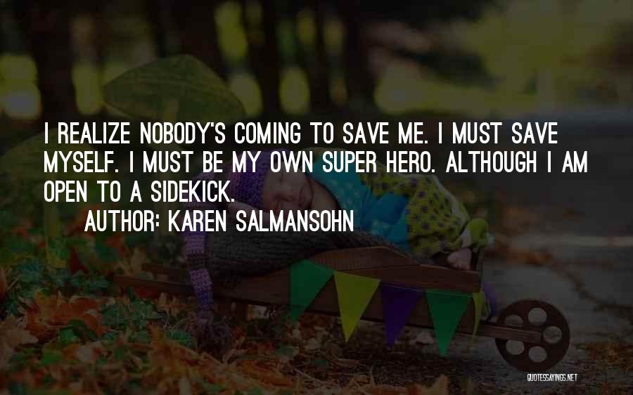 Karen Salmansohn Quotes: I Realize Nobody's Coming To Save Me. I Must Save Myself. I Must Be My Own Super Hero. Although I