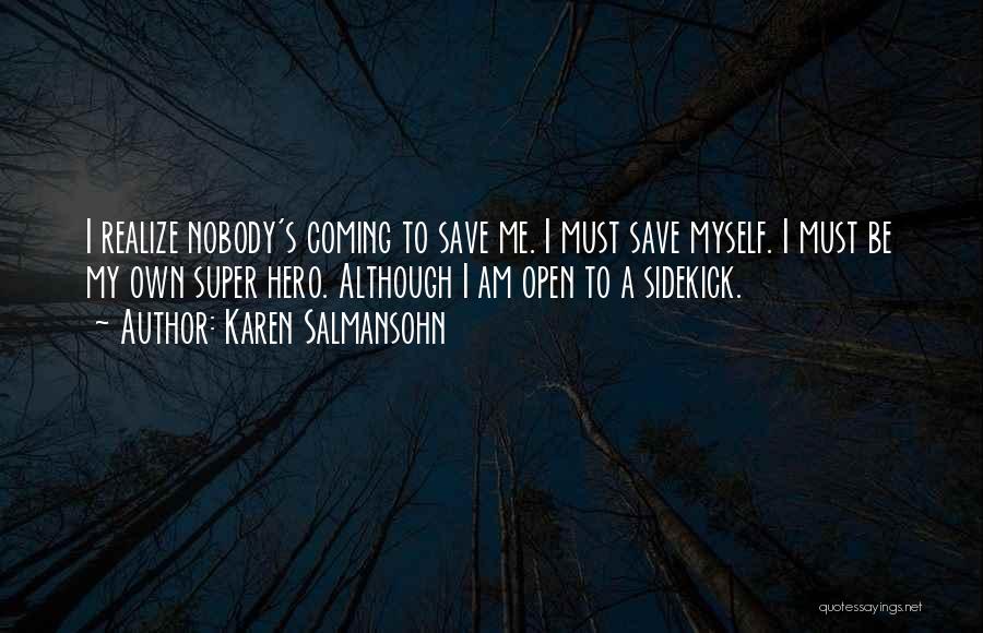 Karen Salmansohn Quotes: I Realize Nobody's Coming To Save Me. I Must Save Myself. I Must Be My Own Super Hero. Although I