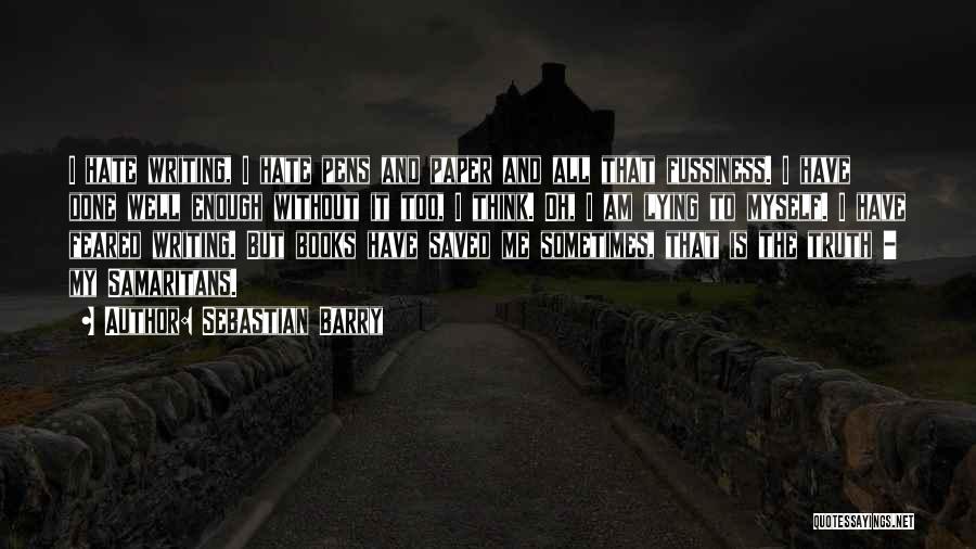 Sebastian Barry Quotes: I Hate Writing, I Hate Pens And Paper And All That Fussiness. I Have Done Well Enough Without It Too,