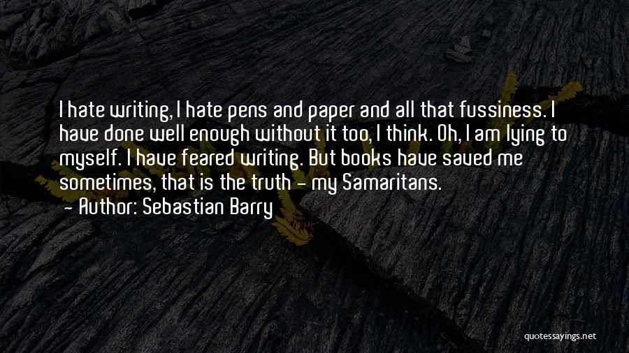 Sebastian Barry Quotes: I Hate Writing, I Hate Pens And Paper And All That Fussiness. I Have Done Well Enough Without It Too,