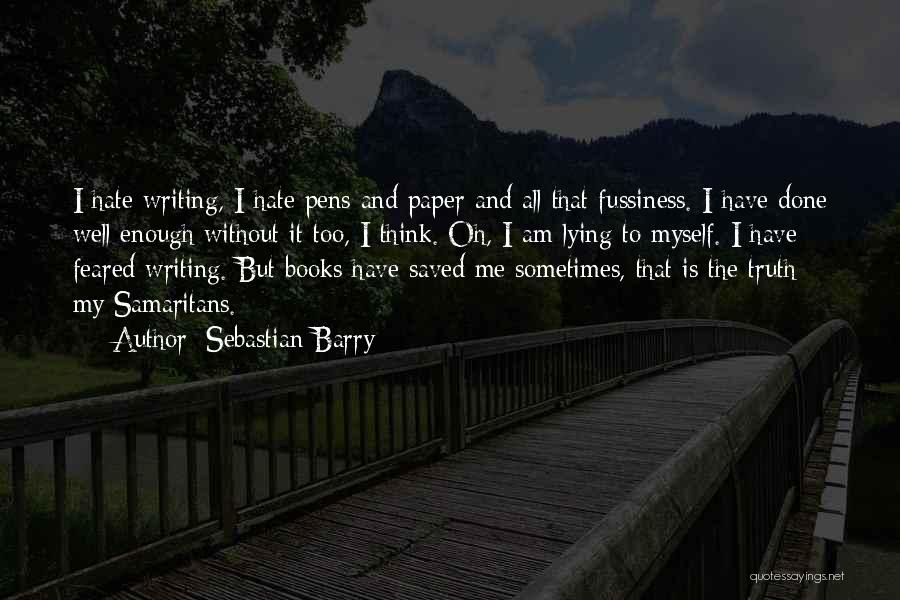 Sebastian Barry Quotes: I Hate Writing, I Hate Pens And Paper And All That Fussiness. I Have Done Well Enough Without It Too,