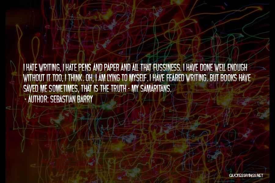 Sebastian Barry Quotes: I Hate Writing, I Hate Pens And Paper And All That Fussiness. I Have Done Well Enough Without It Too,