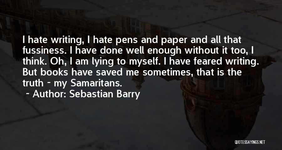 Sebastian Barry Quotes: I Hate Writing, I Hate Pens And Paper And All That Fussiness. I Have Done Well Enough Without It Too,