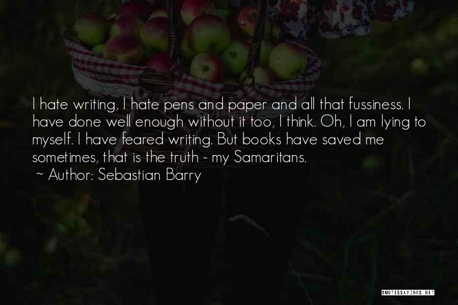 Sebastian Barry Quotes: I Hate Writing, I Hate Pens And Paper And All That Fussiness. I Have Done Well Enough Without It Too,