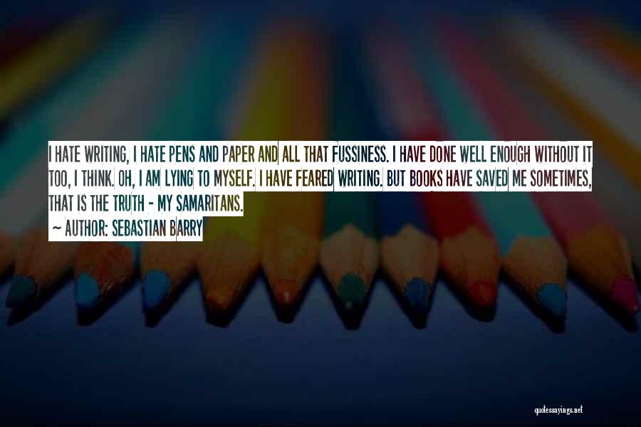 Sebastian Barry Quotes: I Hate Writing, I Hate Pens And Paper And All That Fussiness. I Have Done Well Enough Without It Too,