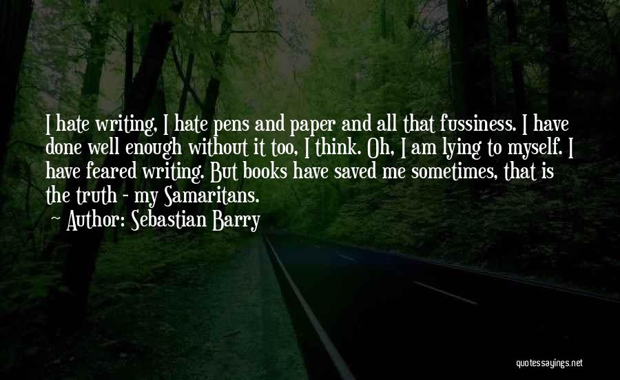 Sebastian Barry Quotes: I Hate Writing, I Hate Pens And Paper And All That Fussiness. I Have Done Well Enough Without It Too,