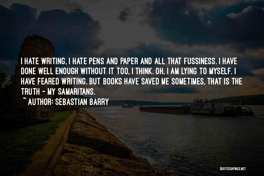 Sebastian Barry Quotes: I Hate Writing, I Hate Pens And Paper And All That Fussiness. I Have Done Well Enough Without It Too,