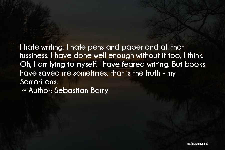 Sebastian Barry Quotes: I Hate Writing, I Hate Pens And Paper And All That Fussiness. I Have Done Well Enough Without It Too,