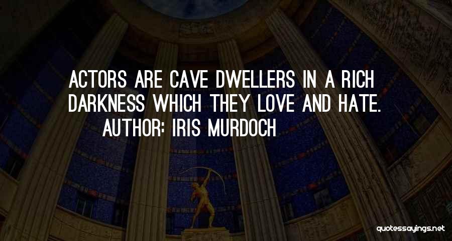 Iris Murdoch Quotes: Actors Are Cave Dwellers In A Rich Darkness Which They Love And Hate.