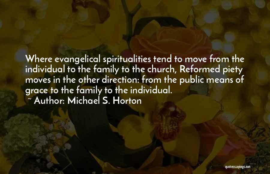Michael S. Horton Quotes: Where Evangelical Spiritualities Tend To Move From The Individual To The Family To The Church, Reformed Piety Moves In The