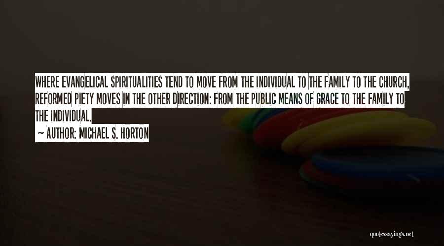 Michael S. Horton Quotes: Where Evangelical Spiritualities Tend To Move From The Individual To The Family To The Church, Reformed Piety Moves In The
