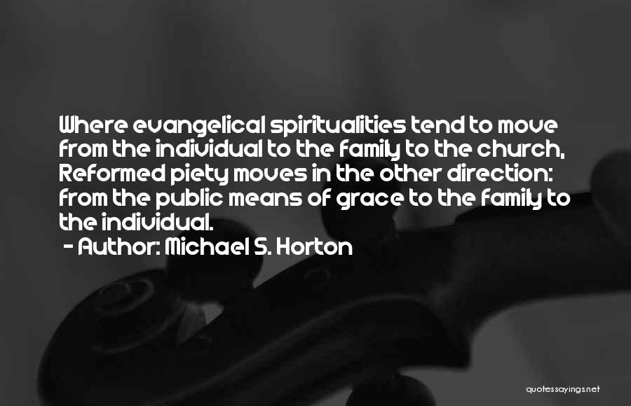 Michael S. Horton Quotes: Where Evangelical Spiritualities Tend To Move From The Individual To The Family To The Church, Reformed Piety Moves In The