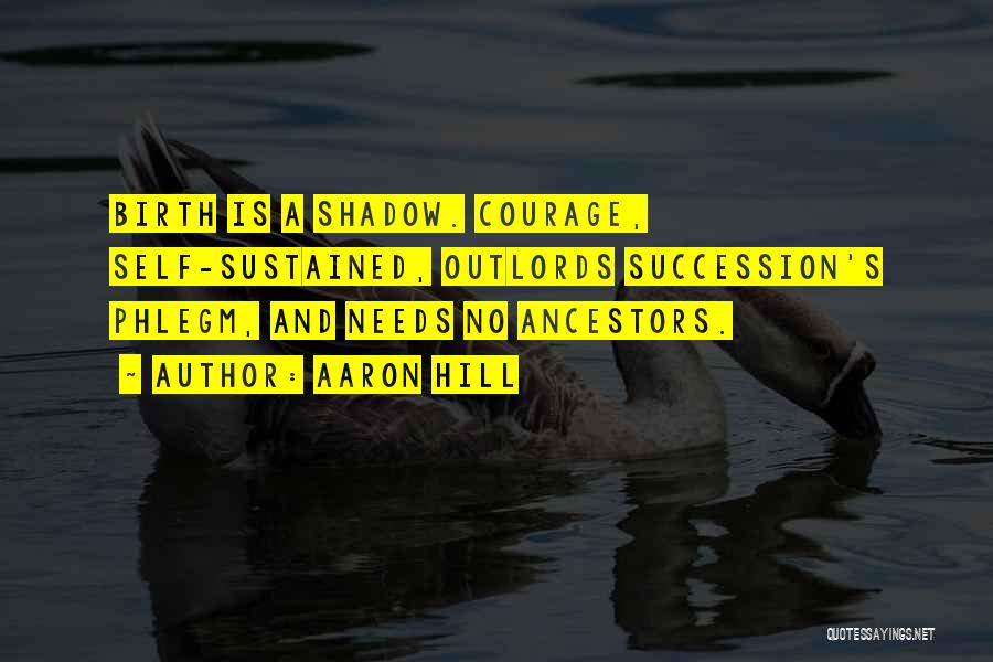 Aaron Hill Quotes: Birth Is A Shadow. Courage, Self-sustained, Outlords Succession's Phlegm, And Needs No Ancestors.