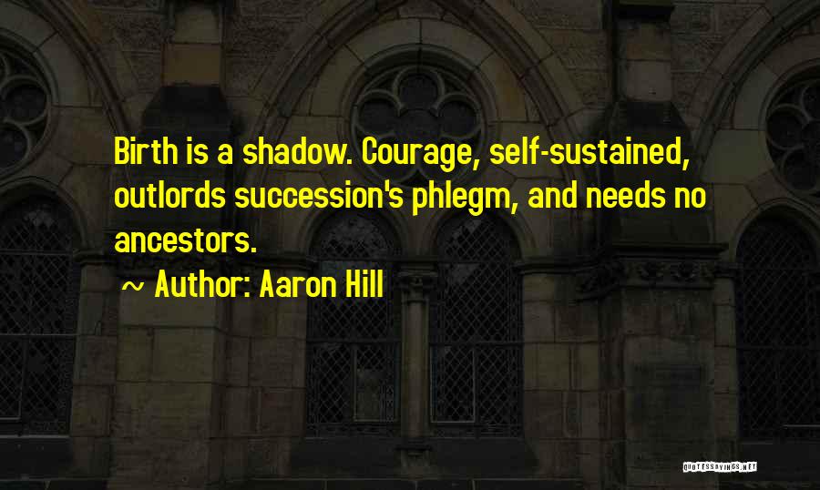 Aaron Hill Quotes: Birth Is A Shadow. Courage, Self-sustained, Outlords Succession's Phlegm, And Needs No Ancestors.