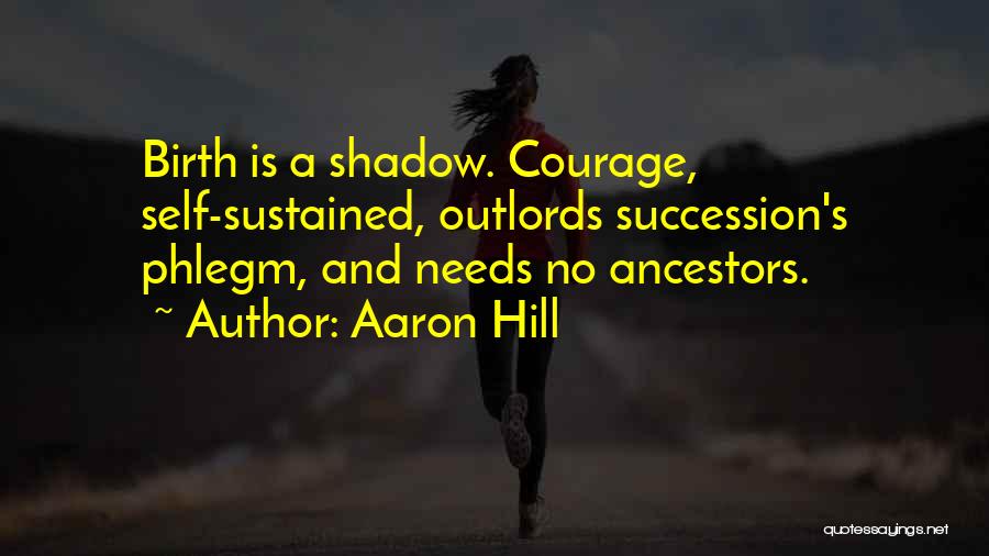 Aaron Hill Quotes: Birth Is A Shadow. Courage, Self-sustained, Outlords Succession's Phlegm, And Needs No Ancestors.