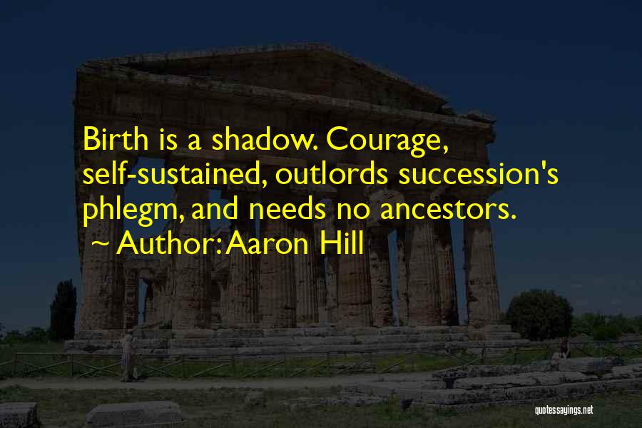 Aaron Hill Quotes: Birth Is A Shadow. Courage, Self-sustained, Outlords Succession's Phlegm, And Needs No Ancestors.