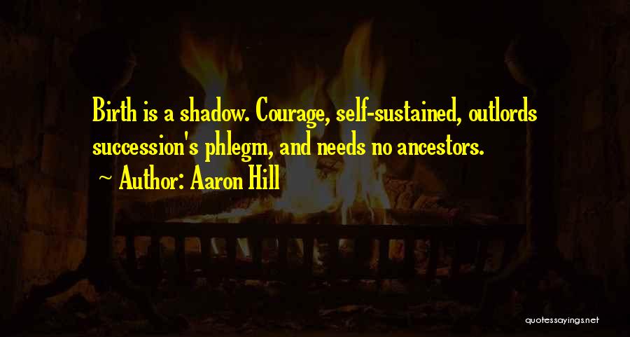 Aaron Hill Quotes: Birth Is A Shadow. Courage, Self-sustained, Outlords Succession's Phlegm, And Needs No Ancestors.