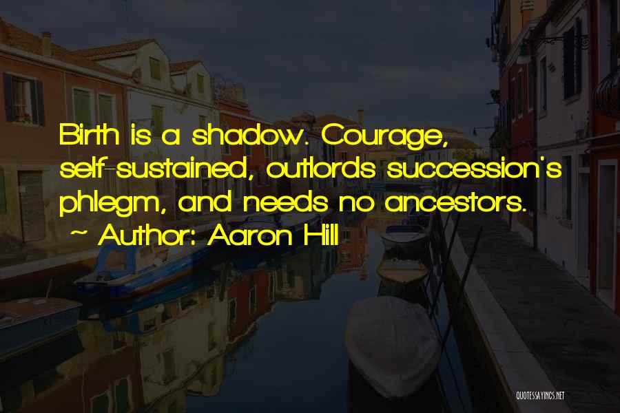 Aaron Hill Quotes: Birth Is A Shadow. Courage, Self-sustained, Outlords Succession's Phlegm, And Needs No Ancestors.