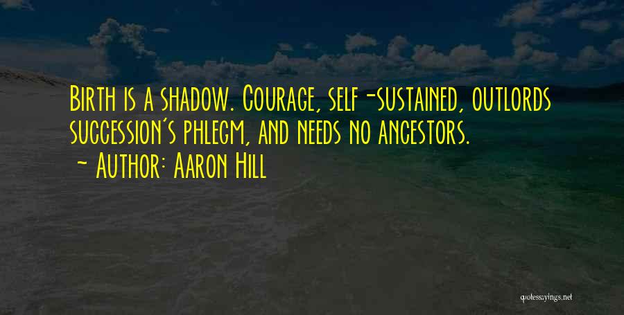 Aaron Hill Quotes: Birth Is A Shadow. Courage, Self-sustained, Outlords Succession's Phlegm, And Needs No Ancestors.