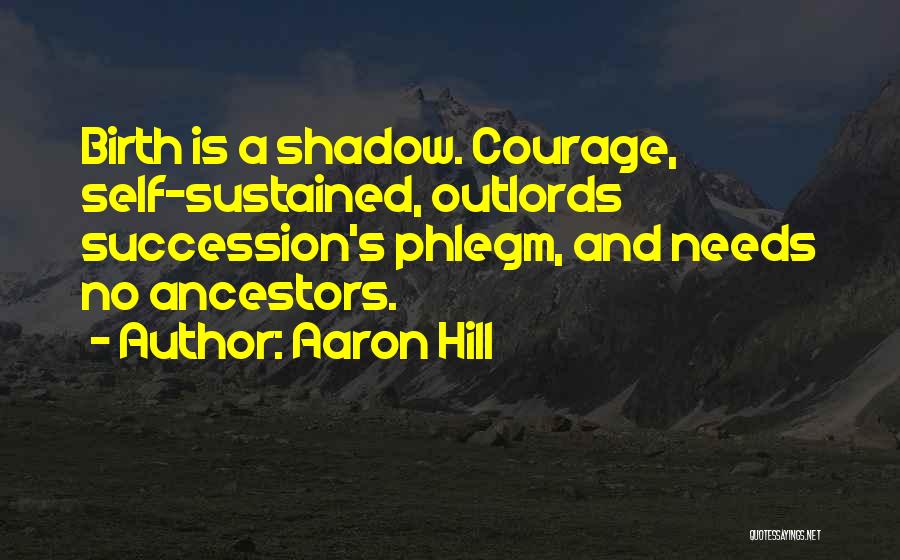Aaron Hill Quotes: Birth Is A Shadow. Courage, Self-sustained, Outlords Succession's Phlegm, And Needs No Ancestors.