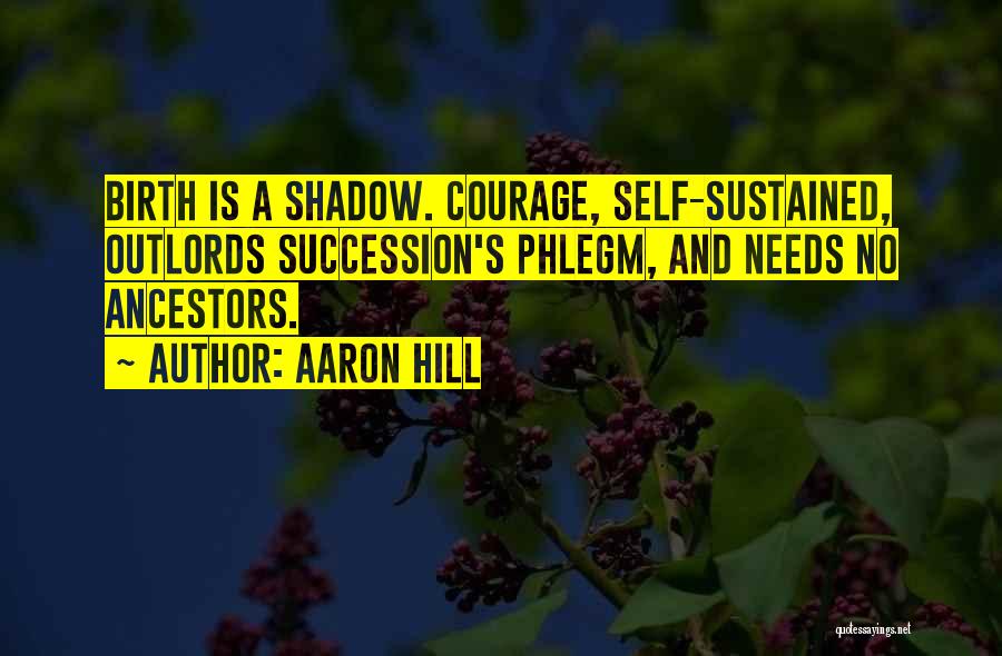 Aaron Hill Quotes: Birth Is A Shadow. Courage, Self-sustained, Outlords Succession's Phlegm, And Needs No Ancestors.