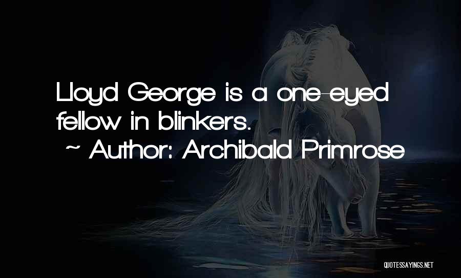 Archibald Primrose Quotes: Lloyd George Is A One-eyed Fellow In Blinkers.