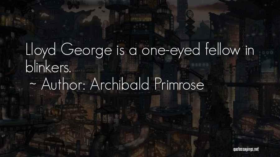 Archibald Primrose Quotes: Lloyd George Is A One-eyed Fellow In Blinkers.