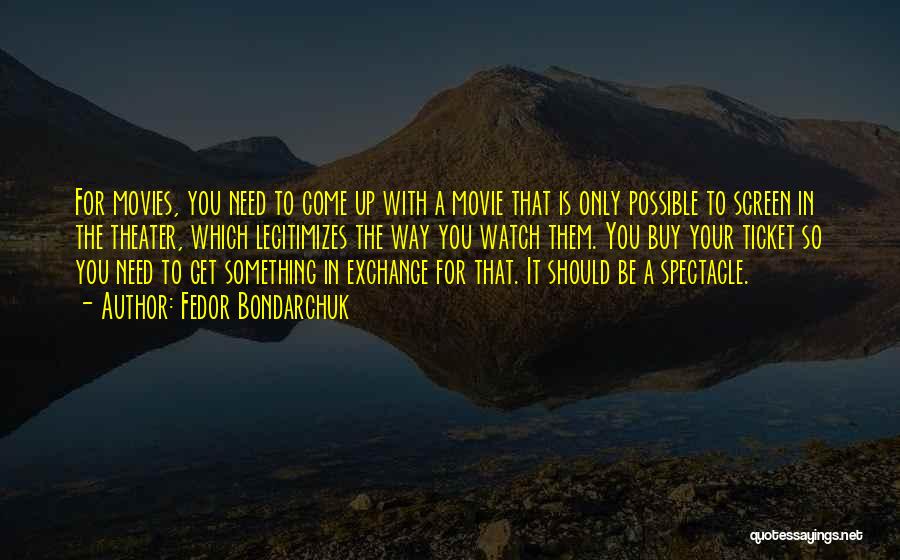 Fedor Bondarchuk Quotes: For Movies, You Need To Come Up With A Movie That Is Only Possible To Screen In The Theater, Which