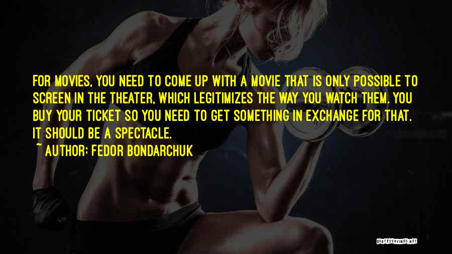 Fedor Bondarchuk Quotes: For Movies, You Need To Come Up With A Movie That Is Only Possible To Screen In The Theater, Which