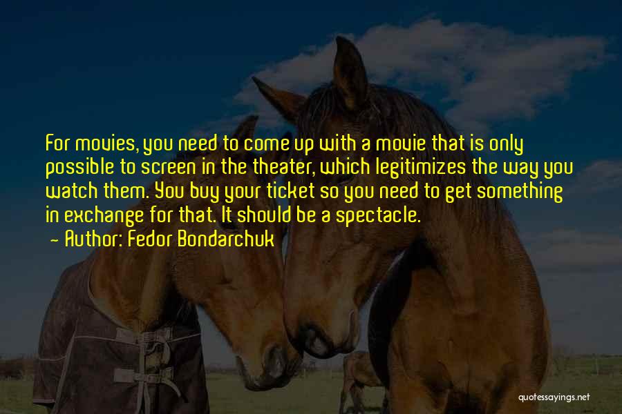 Fedor Bondarchuk Quotes: For Movies, You Need To Come Up With A Movie That Is Only Possible To Screen In The Theater, Which