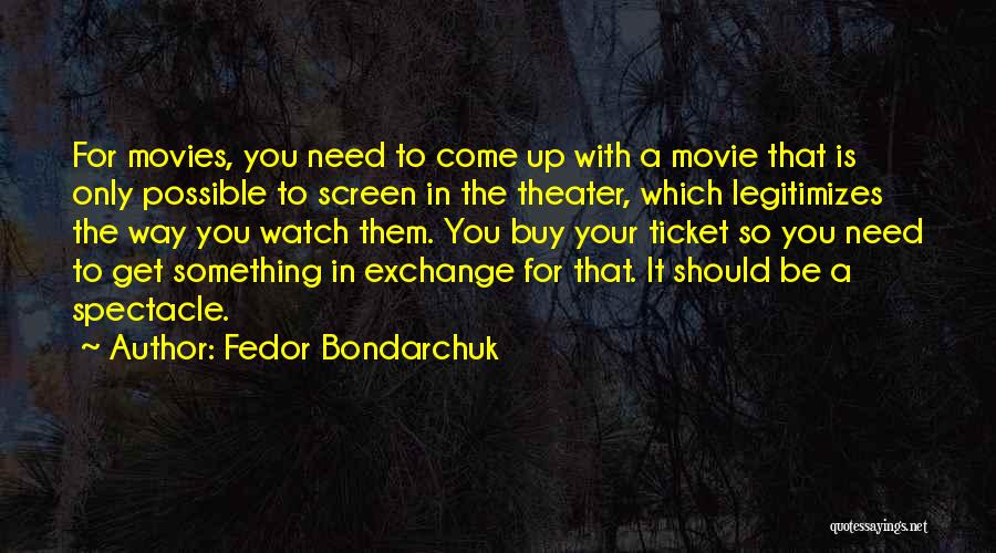 Fedor Bondarchuk Quotes: For Movies, You Need To Come Up With A Movie That Is Only Possible To Screen In The Theater, Which