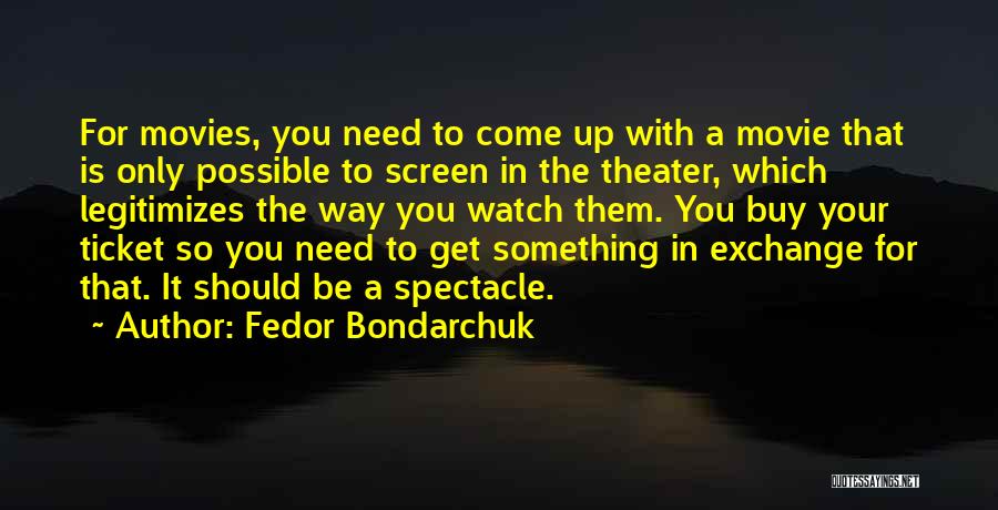 Fedor Bondarchuk Quotes: For Movies, You Need To Come Up With A Movie That Is Only Possible To Screen In The Theater, Which