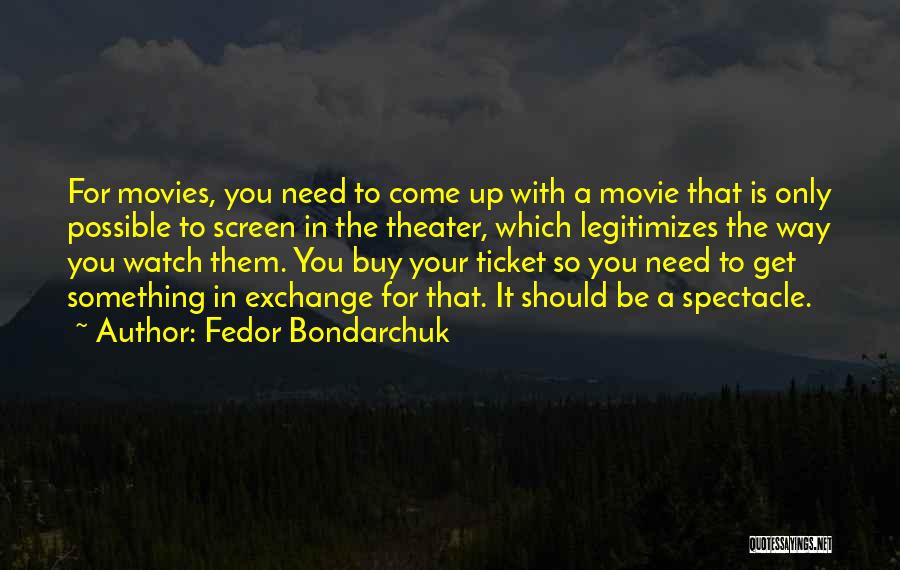 Fedor Bondarchuk Quotes: For Movies, You Need To Come Up With A Movie That Is Only Possible To Screen In The Theater, Which