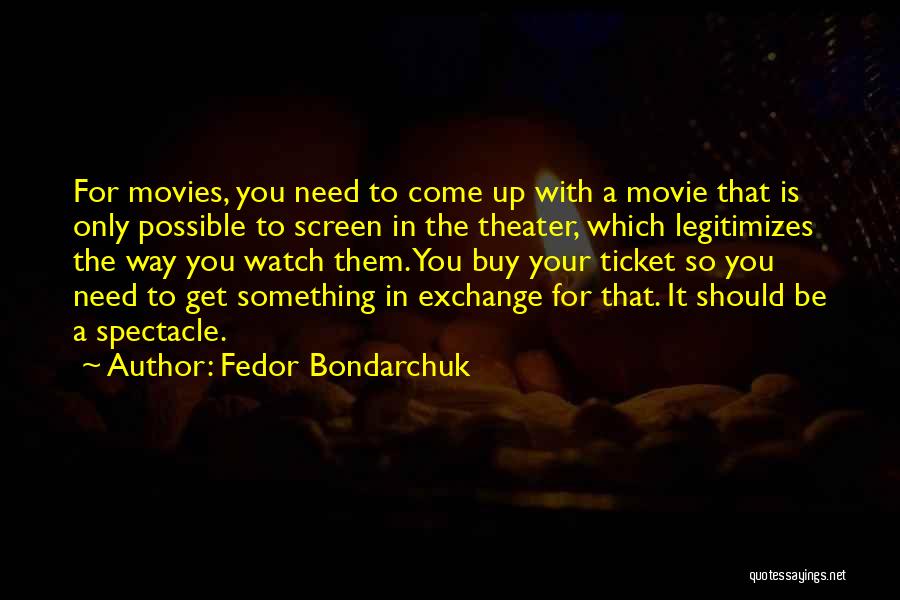 Fedor Bondarchuk Quotes: For Movies, You Need To Come Up With A Movie That Is Only Possible To Screen In The Theater, Which
