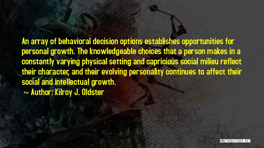 Kilroy J. Oldster Quotes: An Array Of Behavioral Decision Options Establishes Opportunities For Personal Growth. The Knowledgeable Choices That A Person Makes In A