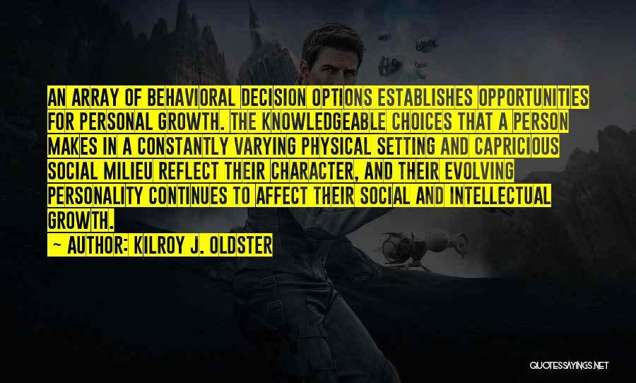 Kilroy J. Oldster Quotes: An Array Of Behavioral Decision Options Establishes Opportunities For Personal Growth. The Knowledgeable Choices That A Person Makes In A