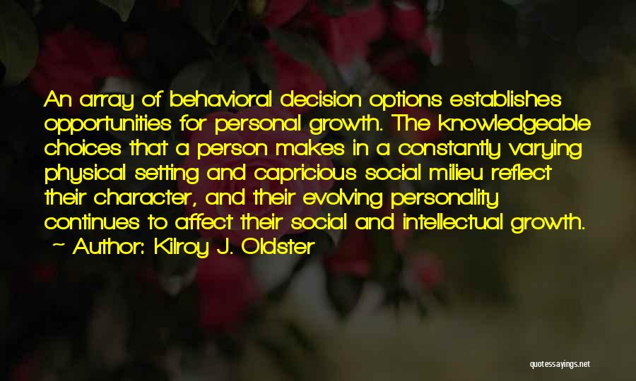 Kilroy J. Oldster Quotes: An Array Of Behavioral Decision Options Establishes Opportunities For Personal Growth. The Knowledgeable Choices That A Person Makes In A