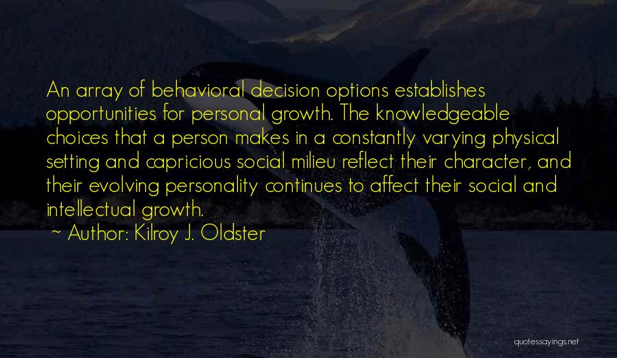 Kilroy J. Oldster Quotes: An Array Of Behavioral Decision Options Establishes Opportunities For Personal Growth. The Knowledgeable Choices That A Person Makes In A